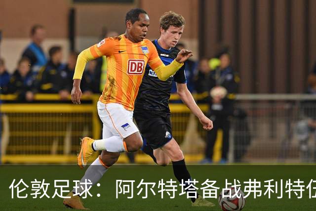 伦敦足球：阿尔特塔备战弗利特伍德，卡拉、加布缺席训练