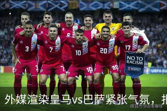 外媒渲染皇马vs巴萨紧张气氛,报道法布雷加斯or阿尔特塔接班穆帅皇马帅位